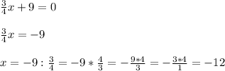 \frac{3}{4}x+9=0\\ \\ \frac{3}{4}x=-9\\ \\ x=-9:\frac{3}{4}=-9*\frac{4}{3}=-\frac{9*4}{3}=-\frac{3*4}{1}=-12\\