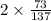 2 \times \frac{73}{137}