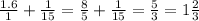 \frac{1.6}{1} + \frac{1}{15} = \frac{8}{5} + \frac{1}{15} = \frac{5}{3} = 1 \frac{2}{3}