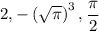 2, -\left(\sqrt{\pi}\right)^3, \dfrac{\pi}{2}