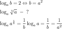 \displaystyle\log_ab=2 \Leftrightarrow b=a^2\medskip&#10;\\&#10;\displaystyle\log_{a}\sqrt[b]{a}~-~?&#10;\medskip&#10;\\&#10;\log_{a}a^{\frac{1}{b}}=\dfrac{1}{b}\log_aa=\dfrac{1}{b}=\dfrac{1}{a^2}