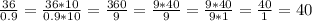 \frac{36}{0.9}=\frac{36*10}{0.9*10}=\frac{360}{9}=\frac{9*40}{9}=\frac{9*40}{9*1}=\frac{40}{1}=40