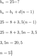 b_{n} =25-?\\\\b_{n} =b_{1} +d(n-1)\\\\25=8+3,5(n-1)\\\\25=8+3,5n-3,5\\\\3,5n=20,5\\\\n=5\frac{6}{7}