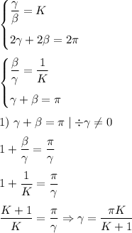 \begin{cases}\dfrac{\gamma}{\beta}=K\medskip\\2\gamma+2\beta=2\pi\end{cases}&#10;\medskip&#10;\\&#10;\begin{cases}\dfrac{\beta}{\gamma}=\dfrac{1}{K}\medskip\\\gamma+\beta=\pi\end{cases}&#10;\medskip&#10;\\&#10;1)~\gamma+\beta=\pi \mid\div\gamma\neq 0&#10;\medskip&#10;\\&#10;1+\dfrac{\beta}{\gamma}=\dfrac{\pi}{\gamma}&#10;\medskip&#10;\\&#10;1+\dfrac{1}{K}=\dfrac{\pi}{\gamma}&#10;\medskip&#10;\\&#10;\dfrac{K+1}{K}=\dfrac{\pi}{\gamma} \Rightarrow \gamma=\dfrac{\pi K}{K+1}