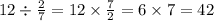 12 \div \frac{2}{7} = 12 \times \frac{7}{2} = 6 \times 7 = 42