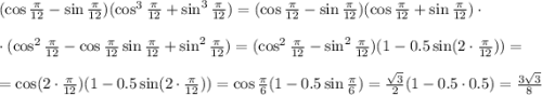 (\cos\frac{\pi}{12}-\sin\frac{\pi}{12})(\cos^3\frac{\pi}{12}+\sin^3\frac{\pi}{12})=(\cos\frac{\pi}{12}-\sin\frac{\pi}{12})(\cos\frac{\pi}{12}+\sin\frac{\pi}{12})\cdot\\ \\ \cdot(\cos^2\frac{\pi}{12}-\cos\frac{\pi}{12}\sin\frac{\pi}{12}+\sin^2\frac{\pi}{12})=(\cos^2\frac{\pi}{12}-\sin^2\frac{\pi}{12})(1-0.5\sin(2\cdot\frac{\pi}{12}))=\\ \\ =\cos(2\cdot\frac{\pi}{12})(1-0.5\sin(2\cdot\frac{\pi}{12}))=\cos\frac{\pi}{6}(1-0.5\sin\frac{\pi}{6})=\frac{\sqrt{3}}{2}(1-0.5\cdot0.5)=\frac{3\sqrt{3}}{8}