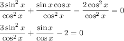 \displaystyle \frac{3\sin^2x}{\cos^2x}+\frac{\sin x\cos x}{\cos^2 x}-\frac{2\cos^2x}{\cos^2x}=0\\ \\ \frac{3\sin^2x}{\cos^2x}+\frac{\sin x}{\cos x}-2=0