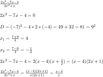 \frac{2x^{2}-7x-4 }{2x^{2}+x } \\\\2x^{2}-7x-4=0\\\\D=(-7)^{2}-4*2*(-4)=49+32=81=9^{2}\\\\x_{1}=\frac{7+9}{4} =4\\\\x_{2}=\frac{7-9}{4}=-\frac{1}{2}\\\\2x^{2}-7x-4=2(x-4)(x+\frac{1}{2})=(x-4)(2x+1)\\\\\frac{2x^{2}-7x-4 }{2x^{2}+x }=\frac{(x-4)(2x+1)}{x(2x+1)}=\frac{x-4}{x}