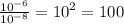 \frac{10 {}^{ - 6} }{10 {}^{ - 8} } = {10}^{2} = 100