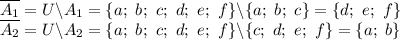 \overline{A_1}=U\backslash A_1=\{a; \ b; \ c; \ d; \ e; \ f\}\backslash\{a; \ b; \ c\}=\{d; \ e; \ f\}&#10;\\\&#10;\overline{A_2}=U\backslash A_2=\{a; \ b; \ c; \ d; \ e; \ f\}\backslash\{c; \ d; \ e; \ f\}=\{a; \ b\}