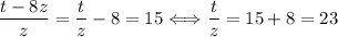 \dfrac{t -8z}{ z } =\dfrac tz-8=15\Longleftrightarrow \dfrac tz=15+8=23