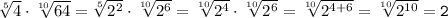 \tt \sqrt[5]{4}\cdot\sqrt[10]{64}= \sqrt[5]{2^2}\cdot\sqrt[10]{2^6}=\sqrt[10]{2^4}\cdot\sqrt[10]{2^6}=\sqrt[10]{2^{4+6}}=\sqrt[10]{2^{10}}=2