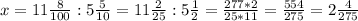 x=11\frac{8}{100}:5\frac{5}{10}=11\frac{2}{25} :5\frac{1}{2} =\frac{277*2}{25*11} =\frac{554}{275} =2\frac{4}{275}