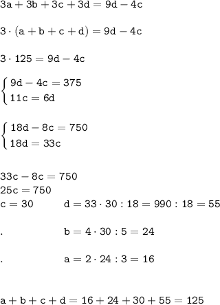 \displaystyle \tt 3a+3b+3c+3d=9d-4c\\\\3\cdot (a+b+c+d)=9d-4c\\\\3\cdot 125=9d-4c\\\\\left \{ {{9d-4c=375} \atop {11c=6d \ \ \ \ \ \ \ }} \right.\\\\\\\left \{ {{18d-8c=750} \atop {18d=33c \ \ \ \ \ \ \ }} \right.\\\\\\33c-8c=750\\25c=750\\c=30 \ \ \ \ \ \ \ \ d=33\cdot 30:18=990:18=55\\\\. \ \ \ \ \ \ \ \ \ \ \ \ \ \ \ \ b=4\cdot 30:5=24\\\\. \ \ \ \ \ \ \ \ \ \ \ \ \ \ \ \ a=2\cdot 24:3=16\\\\\\a+b+c+d=16+24+30+55=125