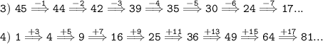 \tt 3) \ 45 \overset{-1}{\Longrightarrow}44\overset{-2}{\Longrightarrow}42\overset{-3}{\Longrightarrow}39\overset{-4}{\Longrightarrow}35\overset{-5}{\Longrightarrow}30\overset{-6}{\Longrightarrow}24\overset{-7}{\Longrightarrow}17...\\\\ 4) \ 1 \overset{+3}{\Longrightarrow}4\overset{+5}{\Longrightarrow}9\overset{+7}{\Longrightarrow}16\overset{+9}{\Longrightarrow}25\overset{+11}{\Longrightarrow}36\overset{+13}{\Longrightarrow}49\overset{+15}{\Longrightarrow}64\overset{+17}{\Longrightarrow}81...