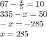 67 - \frac{x}{5} = 10 \\ 335 - x = 50 \\ - x = - 285 \\ x = 285