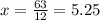 x= \frac{63}{12} =5.25