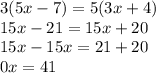 3(5x - 7) = 5(3x + 4) \\ 15x - 21 = 15x + 20 \\ 15x - 15x = 21 + 20 \\ 0x = 41