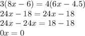 3(8x - 6) = 4(6x - 4.5) \\ 24x - 18 = 24 x - 18 \\ 24x - 24x = 18 - 18 \\ 0x = 0