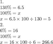 1. \\ 130\% = 6.5 \\ 100\% = x \\ x = 6.5 \times 100 \div 130 = 5 \\ 2. \\ 6\% = 16 \\ 100\% = x \\ x = 16 \times 100 \div 6 = 266.6