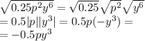 \sqrt{0.25 {p}^{2} {y}^{6}} = \sqrt{0.25 } \sqrt{ {p}^{2} } \sqrt{ {y}^{6} } \\ = 0.5 |p| | {y}^{3} | = 0.5p( - {y}^{3} ) = \\ = - 0.5p {y}^{3}