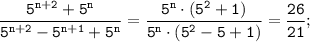 \displaystyle \tt\frac{5^{n+2}+5^{n}}{5^{n+2}-5^{n+1}+5^{n}}=\frac{5^{n}\cdot (5^{2}+1)}{5^{n}\cdot (5^{2}-5+1)}=\frac{26}{21};