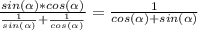 \frac{sin(\alpha)*cos(\alpha)}{\frac{1}{sin(\alpha)} + \frac{1}{cos(\alpha)}} = \frac{1}{cos(\alpha) + sin(\alpha)}