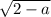 \sqrt{2-a}