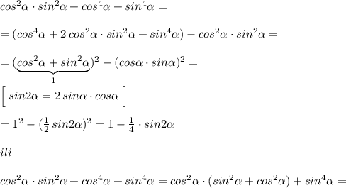 cos^2\alpha \cdot sin^2\alpha +cos^4\alpha +sin^4\alpha =\\\\=(cos^4\alpha +2\, cos^2\alpha \cdot sin^2\alpha +sin^4\alpha )-cos^2\alpha \cdot sin^2\alpha =\\\\=(\underbrace {cos^2\alpha +sin^2\alpha }_{1})^2-(cos\alpha \cdot sin\alpha )^2=\\\\\Big [\; sin2\alpha =2\, sin\alpha \cdot cos\alpha \; \Big ]\\\\=1^2-(\frac{1}{2}\, sin2\alpha )^2=1-\frac{1}{4}\cdot sin2\alpha \\\\ili\\\\cos^2\alpha \cdot sin^2\alpha +cos^4\alpha +sin^4\alpha =cos^2\alpha \cdot (sin^2\alpha +cos^2\alpha )+sin^4\alpha =