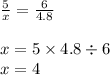 \frac{5}{x} = \frac{6}{4.8} \\ \\ x = 5 \times 4.8 \div 6 \\ x = 4