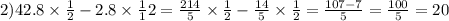 2)42.8 \times \frac{1}{2} - 2.8 \times \frac1{1}{2} = \frac{214}{5} \times \frac{1}{2} - \frac{14}{5} \times \frac{1}{2} = \frac{107 - 7}{5 } = \frac{100}{5} = 20