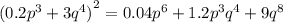 {(0.2 {p}^{3} + 3 {q}^{4}) }^{2} = 0.04 {p}^{6} + 1.2 {p}^{3} {q}^{4} + 9 {q}^{8}