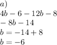 a) \\ 4b - 6 - 12b - 8 \\ - 8b - 14 \\ b = - 1 4 + 8 \\ b = - 6