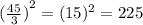 {( \frac{45}{3}) }^{2} = ( {15})^{2} = 225