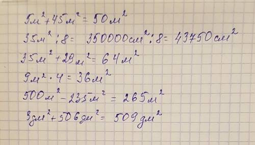 5м квадрат +45м кв = 35м кв: 8= 35м кв+29м кв= 9м кв х4= 500м кв-235 м кв= 3дм кв+506дм кв=