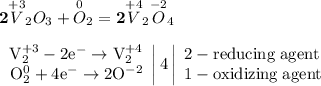 {\bf2}\overset{+3}{V}_{2}O_{3} + \overset{0}{O}_{2} = {\bf2}\overset{+4}{V}_{2}\overset{-2}{O}_{4} \\\\ \left. \begin{array}{r} \mathrm{V_{2}^{+3} -2e^{-} \to V_{2}^{+4}} \\ \mathrm{O_{2}^{0} +4e^{-} \to 2O^{-2}} \end{array} \right|4 \left| \begin{array}{l} \mathrm{2 - reducing\;agent} \\ \mathrm{1 - oxidizing\;agent} \end{array} \right.