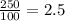 \frac{250}{100}= 2.5