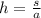 h= \frac{s}{a}