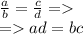 \frac{a}{b} = \frac{c}{d} = \\ = ad = bc