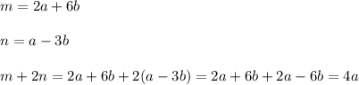 m = 2a + 6b \\\\n = a - 3b\\\\m + 2n = 2a + 6b + 2(a - 3b) = 2a + 6b + 2a - 6b = 4a