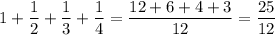 \displaystyle1+\frac{1}{2}+\frac{1}{3}+\frac{1}{4}=\frac{12+6+4+3}{12}=\frac{25}{12}