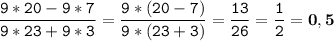 \tt\displaystyle \frac{9*20-9*7}{9*23+9*3}=\frac{9*(20-7)}{9*(23+3)}=\frac{13}{26}=\frac{1}{2}=\bold{0,5}