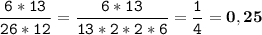 \tt\displaystyle \frac{6*13}{26*12}=\frac{6*13}{13*2*2*6}=\frac{1}{4}=\bold{0,25}