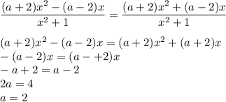 \dfrac{(a + 2)x^2 - (a - 2)x}{x^2 + 1 } = \dfrac{(a + 2)x^2 + (a - 2)x}{x^2 + 1 }\\ \\(a + 2)x^2 - (a - 2)x = (a + 2)x^2 + (a + 2)x\\-(a - 2)x = (a-+ 2)x\\-a + 2 = a - 2\\2a = 4 \\a = 2