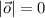 |\vec{o}|=0