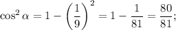 \cos^2 \alpha=1-\left(\dfrac{1}{9}\right)^2=1-\dfrac{1}{81}=\dfrac{80}{81};