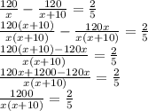 \frac{120}{x}- \frac{120}{x+10} = \frac{2}{5} \\\frac{120(x+10)}{x(x+10)}- \frac{120x}{x(x+10)} = \frac{2}{5}\\\frac{120(x+10)-120x}{x(x+10)} = \frac{2}{5}\\\frac{120x+1200-120x}{x(x+10)} = \frac{2}{5}\\\frac{1200}{x(x+10)} = \frac{2}{5}