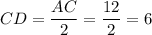 CD = \dfrac{AC}{2} = \dfrac{12}{2} = 6