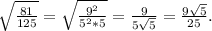 \sqrt{\frac{81}{125}} =\sqrt{\frac{9^2}{5^2*5} } = \frac{9}{5\sqrt{5} } =\frac{9\sqrt{5} }{25}.