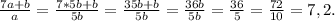 \frac{7a+b}{a} =\frac{7*5b+b}{5b} =\frac{35b+b}{5b} =\frac{36b}{5b} =\frac{36}{5}=\frac{72}{10} =7,2.